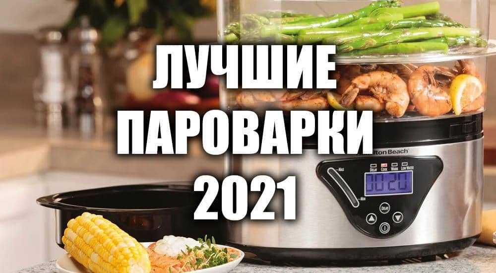 Выбор хорошей пароварки: 6 основных рекомендаций и нюансов для покупателей